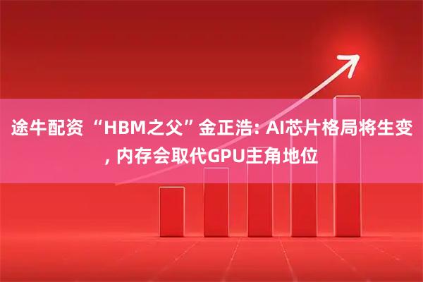 途牛配资 “HBM之父”金正浩: AI芯片格局将生变, 内存会取代GPU主角地位