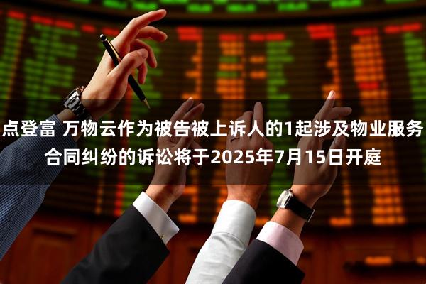 点登富 万物云作为被告被上诉人的1起涉及物业服务合同纠纷的诉讼将于2025年7月15日开庭