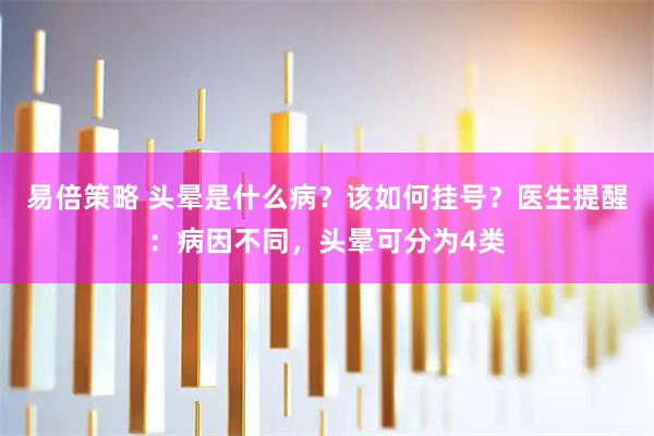 易倍策略 头晕是什么病？该如何挂号？医生提醒：病因不同，头晕可分为4类