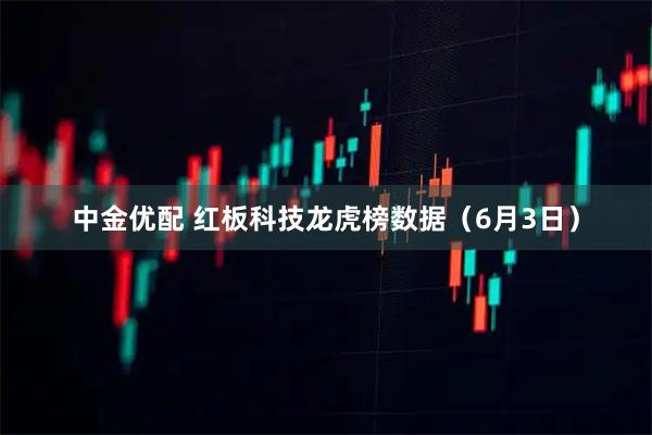 中金优配 红板科技龙虎榜数据（6月3日）