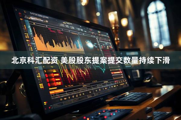北京科汇配资 美股股东提案提交数量持续下滑